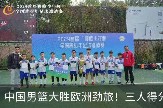 中国男篮大胜欧洲劲旅！三人得分上双，0核心阵容打出惊喜表现