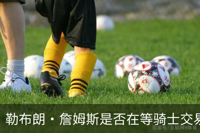勒布朗·詹姆斯是否在等骑士交易来欧文，或勇士交易来戴维斯？