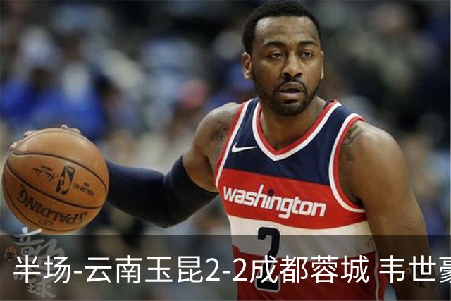 半场-云南玉昆2-2成都蓉城 韦世豪闪击费利佩头球破门卡约双响
