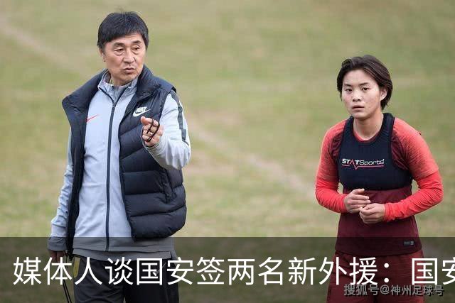 媒体人谈国安签两名新外援：国安对亚冠态度认真，没选择逃避放弃