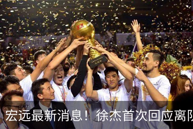 宏远最新消息！徐杰首次回应离队，朱总更新社媒，黑山外教联手周鹏！