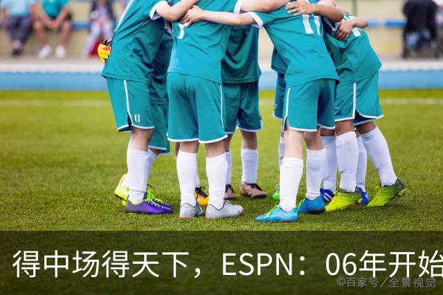 得中场得天下，ESPN：06年开始的世界杯冠军均为中场配置最强球队