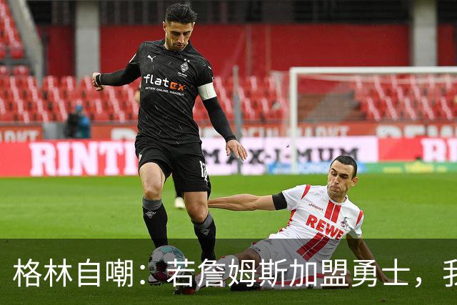 格林自嘲：若詹姆斯加盟勇士，我将转型底角射手，成历史最强PJ·塔克