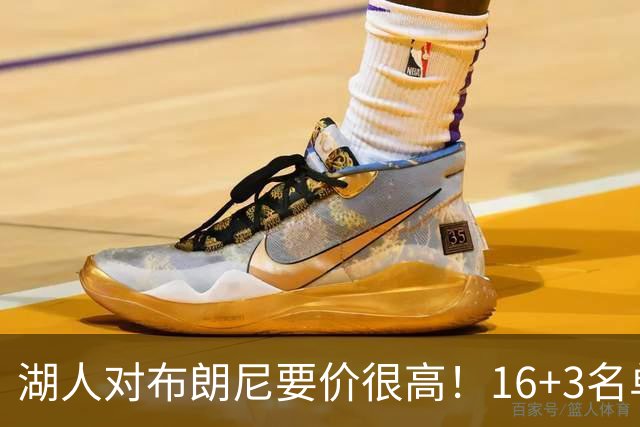 湖人对布朗尼要价很高！16+3名单没想清理他 拿230万创造2千万价值