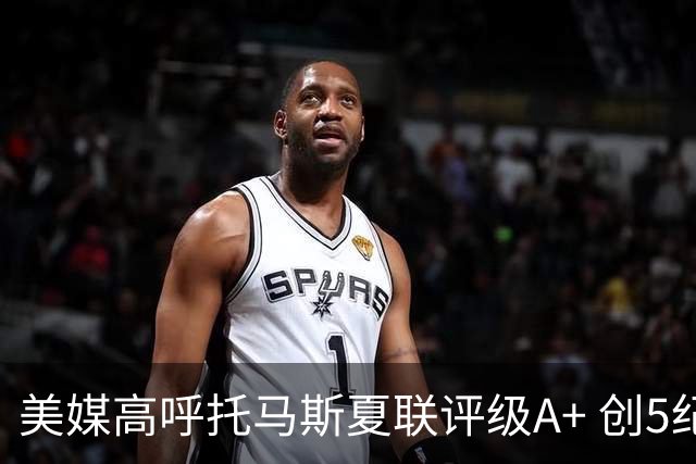 美媒高呼托马斯夏联评级A+ 创5纪录成历史首人 骑士34号签才是大赢家