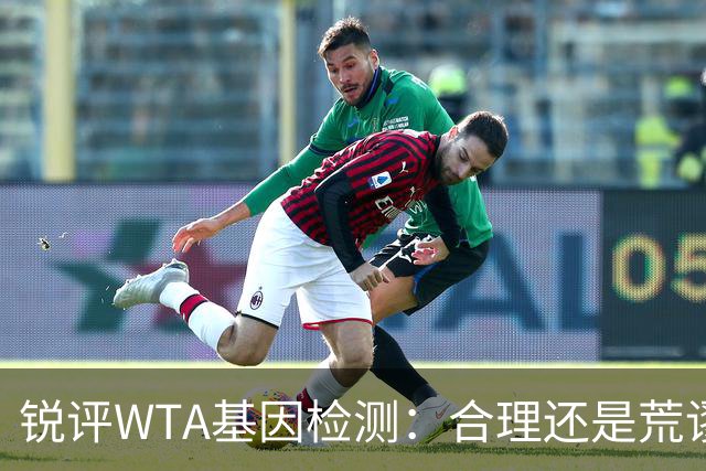 锐评WTA基因检测：合理还是荒谬？到底谁在恐惧这根“棉签”？