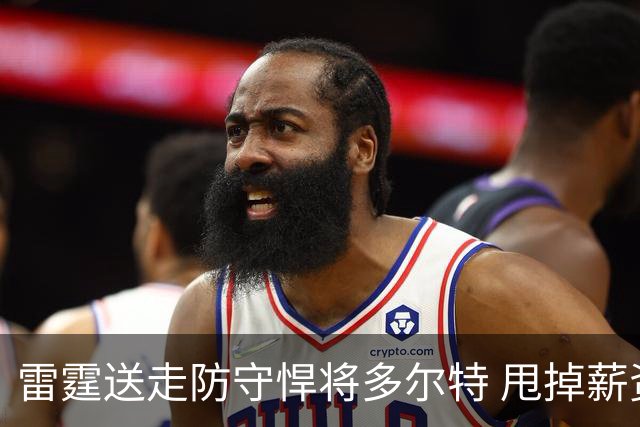 雷霆送走防守悍将多尔特 甩掉薪资包袱获未来次轮签