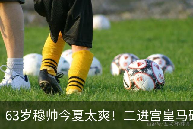 63岁穆帅今夏太爽！二进宫皇马砸1.8亿签5人！新银河战舰持续补强