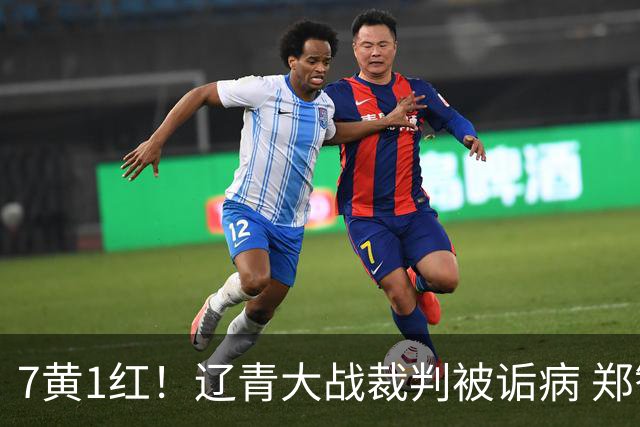 7黄1红！辽青大战裁判被诟病 郑智：铁人作风很硬，球迷：西海岸啥作风？