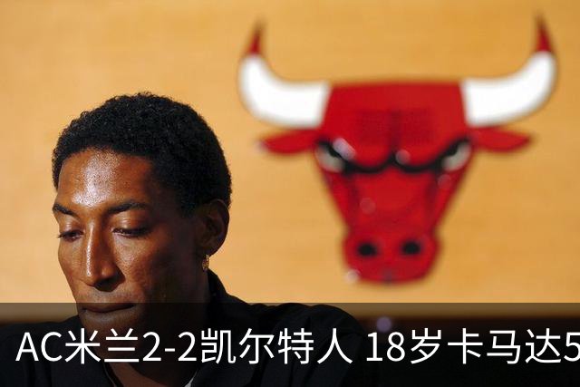 AC米兰2-2凯尔特人 18岁卡马达5分钟双响救主阿莫林迎执教首秀