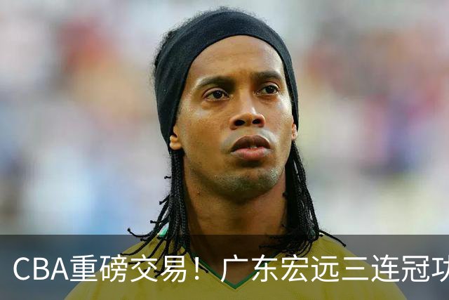 CBA重磅交易！广东宏远三连冠功勋转投北京首钢，杜锋失去左膀右臂