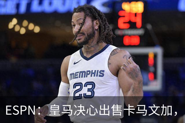 ESPN：皇马决心出售卡马文加，引进罗德里将是迫使其离队的手段